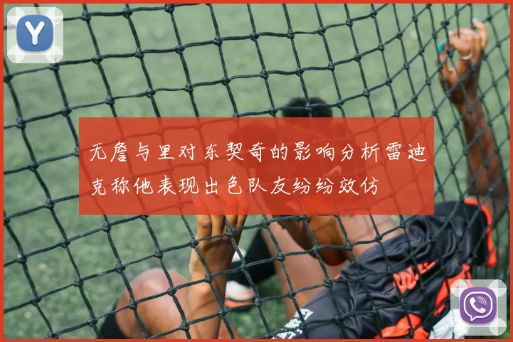 无詹与里对东契奇的影响分析雷迪克称他表现出色队友纷纷效仿
