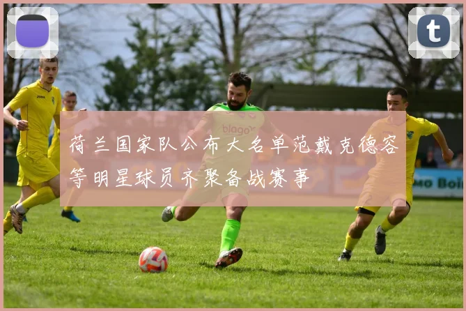 荷兰国家队公布大名单范戴克德容等明星球员齐聚备战赛事