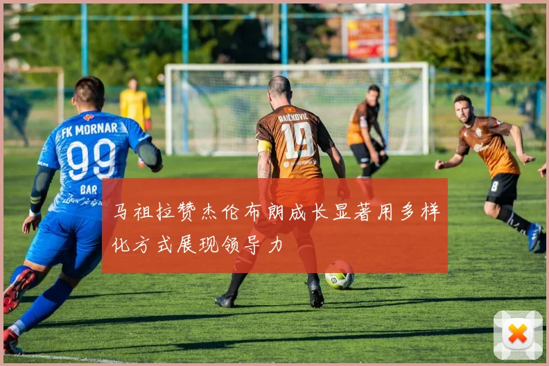 马祖拉赞杰伦布朗成长显著用多样化方式展现领导力