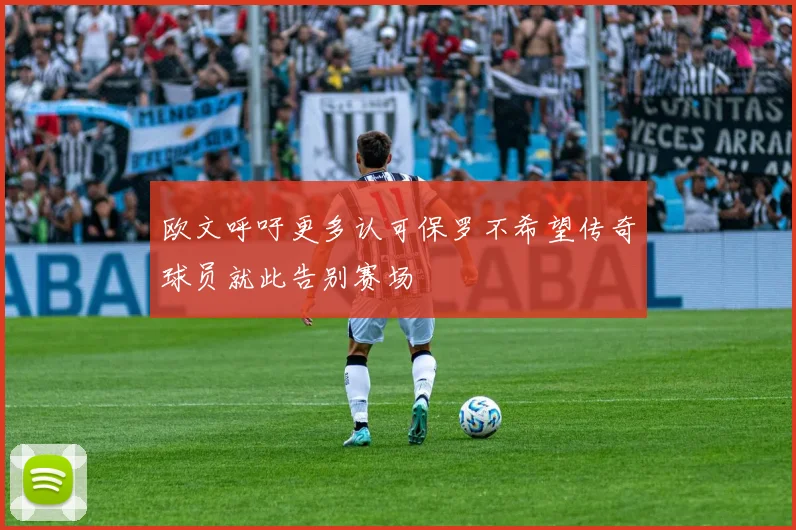欧文呼吁更多认可保罗不希望传奇球员就此告别赛场