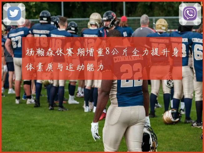 杨瀚森休赛期增重8公斤全力提升身体素质与运动能力