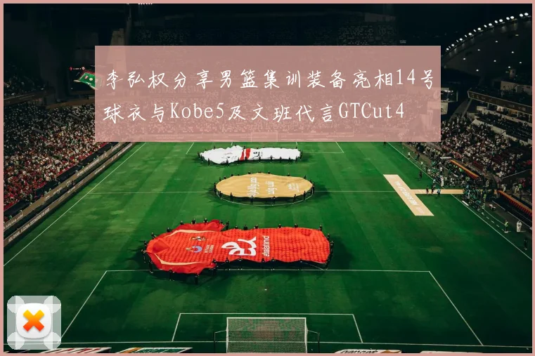 李弘权分享男篮集训装备亮相14号球衣与Kobe5及文班代言GTCut4